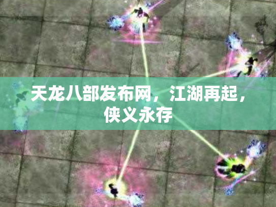 天龙八部发布网，江湖再起，侠义永存