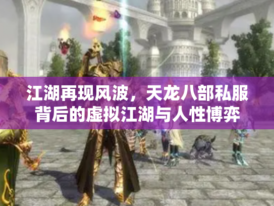 江湖再现风波，天龙八部私服背后的虚拟江湖与人性博弈