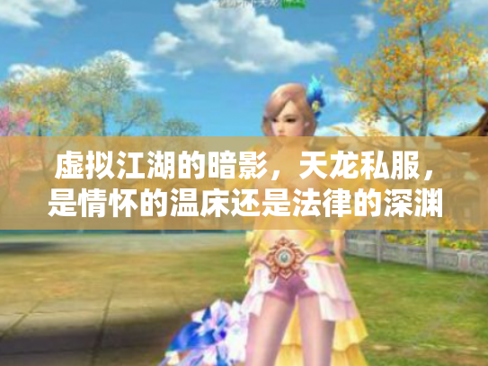 虚拟江湖的暗影，天龙私服，是情怀的温床还是法律的深渊？