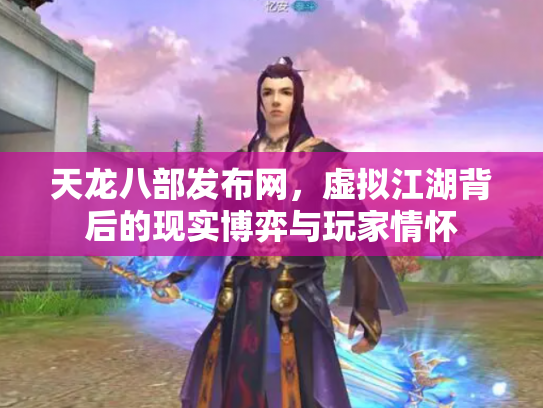 天龙八部发布网，虚拟江湖背后的现实博弈与玩家情怀