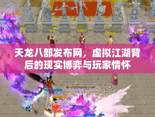 天龙八部发布网，虚拟江湖背后的现实博弈与玩家情怀