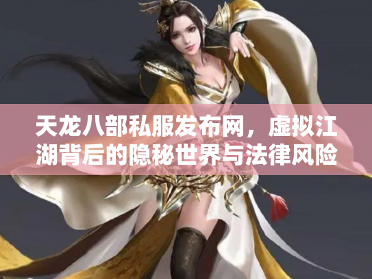 天龙八部私服发布网，虚拟江湖背后的隐秘世界与法律风险