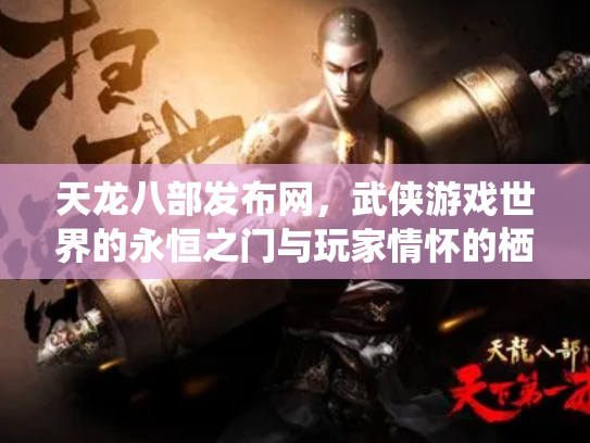 天龙八部发布网，武侠游戏世界的永恒之门与玩家情怀的栖息地