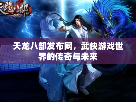 天龙八部发布网，武侠游戏世界的传奇与未来