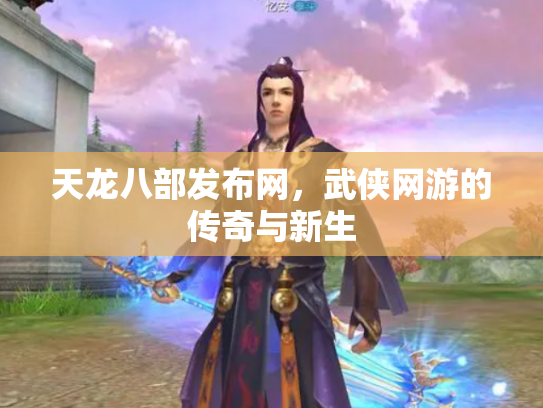 天龙八部发布网，武侠网游的传奇与新生