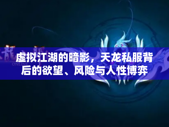 虚拟江湖的暗影，天龙私服背后的欲望、风险与人性博弈