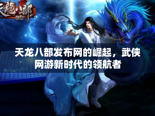 天龙八部发布网的崛起，武侠网游新时代的领航者