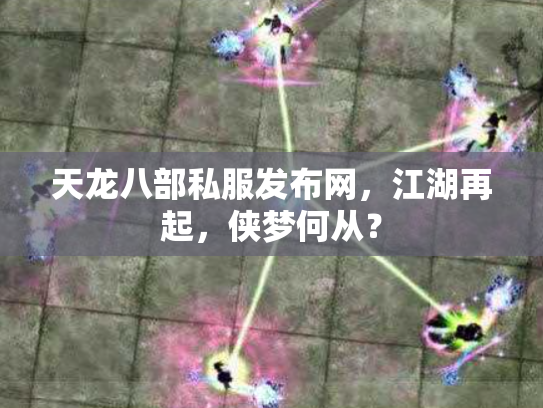 天龙八部私服发布网，江湖再起，侠梦何从？