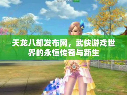 天龙八部发布网，武侠游戏世界的永恒传奇与新生