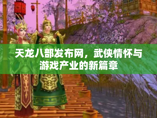天龙八部发布网，武侠情怀与游戏产业的新篇章