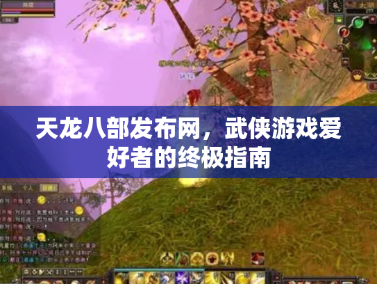 天龙八部发布网，武侠游戏爱好者的终极指南
