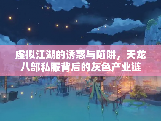 虚拟江湖的诱惑与陷阱，天龙八部私服背后的灰色产业链