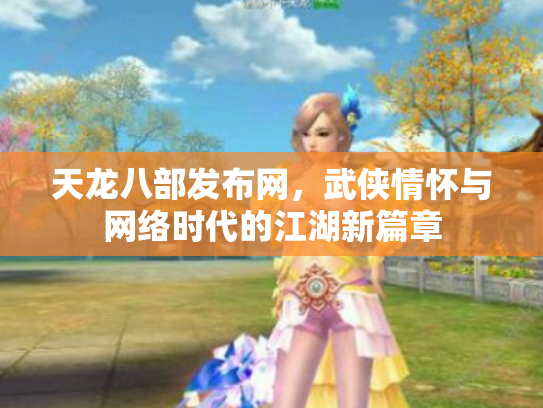 天龙八部发布网，武侠情怀与网络时代的江湖新篇章