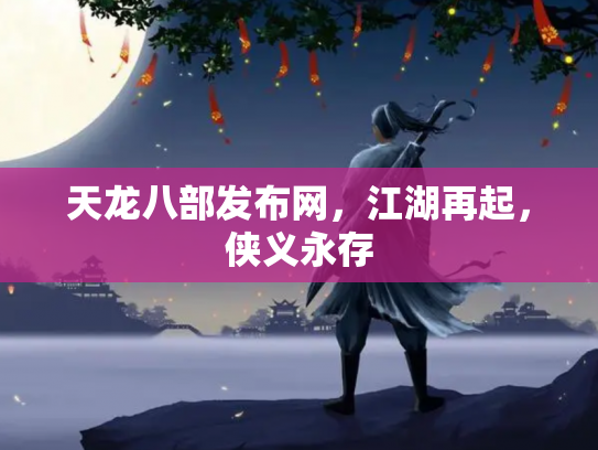 天龙八部发布网，江湖再起，侠义永存