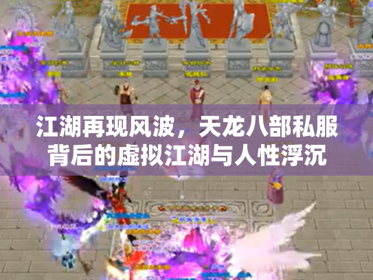 江湖再现风波，天龙八部私服背后的虚拟江湖与人性浮沉