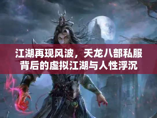 江湖再现风波，天龙八部私服背后的虚拟江湖与人性浮沉