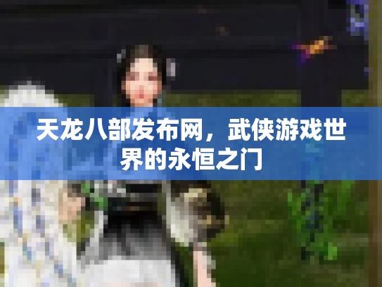 天龙八部发布网，武侠游戏世界的永恒之门