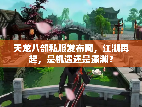 天龙八部私服发布网，江湖再起，是机遇还是深渊？