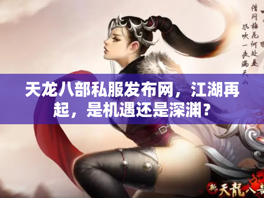 天龙八部私服发布网，江湖再起，是机遇还是深渊？