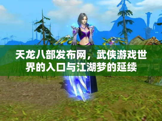 天龙八部发布网，武侠游戏世界的入口与江湖梦的延续