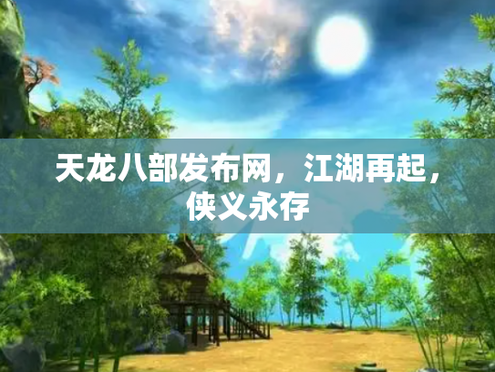 天龙八部发布网，江湖再起，侠义永存