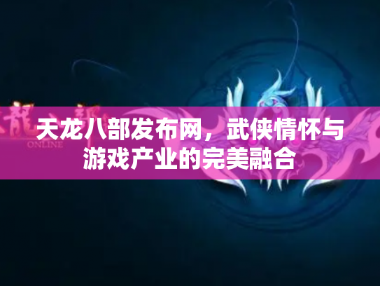 天龙八部发布网，武侠情怀与游戏产业的完美融合