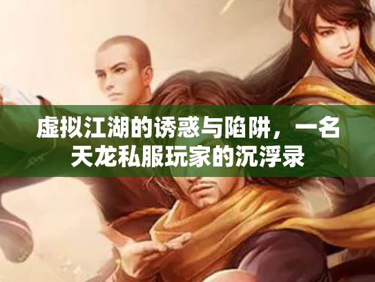 虚拟江湖的诱惑与陷阱，一名天龙私服玩家的沉浮录