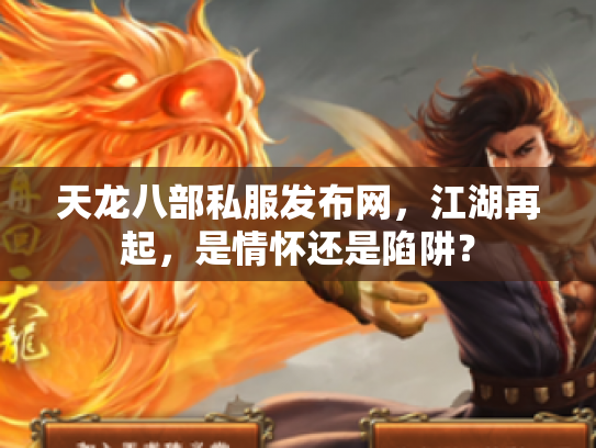 天龙八部私服发布网，江湖再起，是情怀还是陷阱？