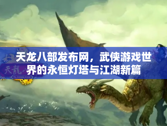 天龙八部发布网，武侠游戏世界的永恒灯塔与江湖新篇
