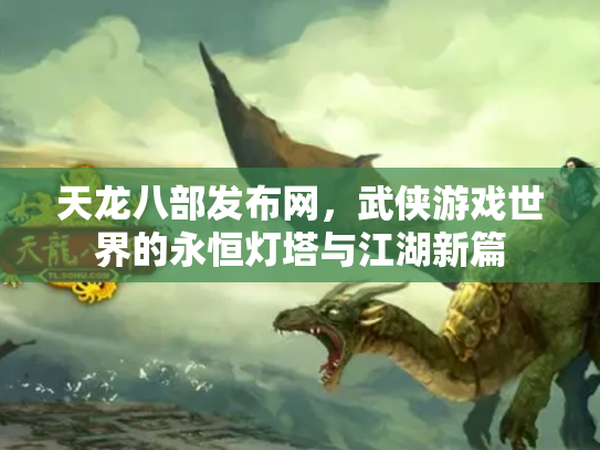 天龙八部发布网，武侠游戏世界的永恒灯塔与江湖新篇