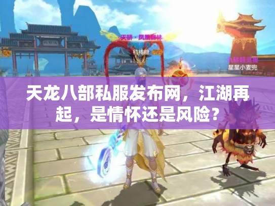 天龙八部私服发布网，江湖再起，是情怀还是风险？