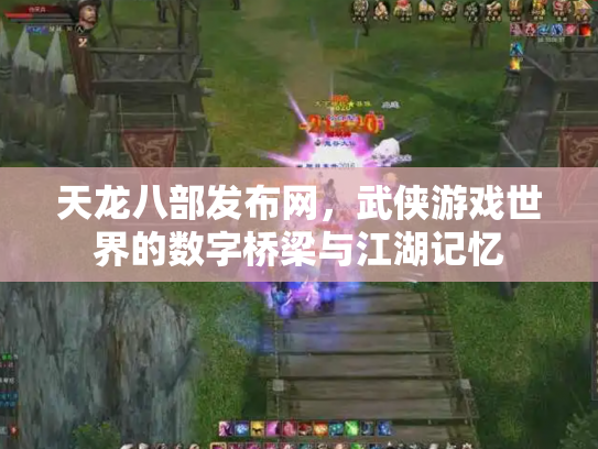 天龙八部发布网，武侠游戏世界的数字桥梁与江湖记忆