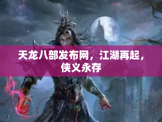 天龙八部发布网，江湖再起，侠义永存