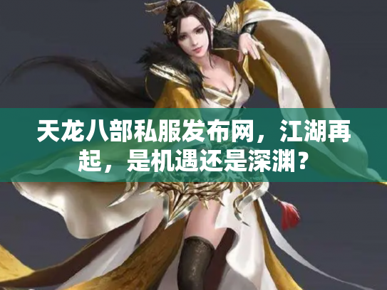 天龙八部私服发布网，江湖再起，是机遇还是深渊？