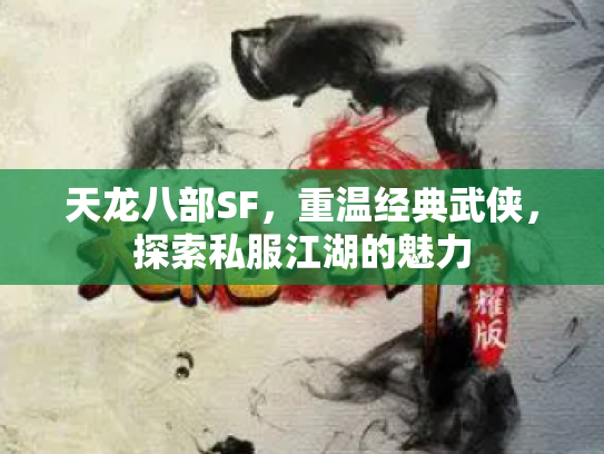 天龙八部SF，重温经典武侠，探索私服江湖的魅力