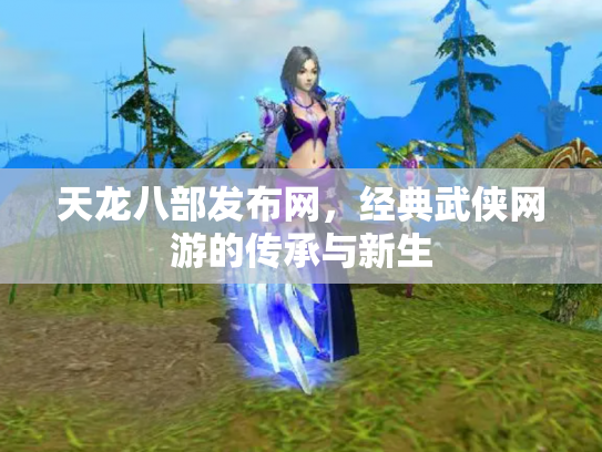 天龙八部发布网，经典武侠网游的传承与新生