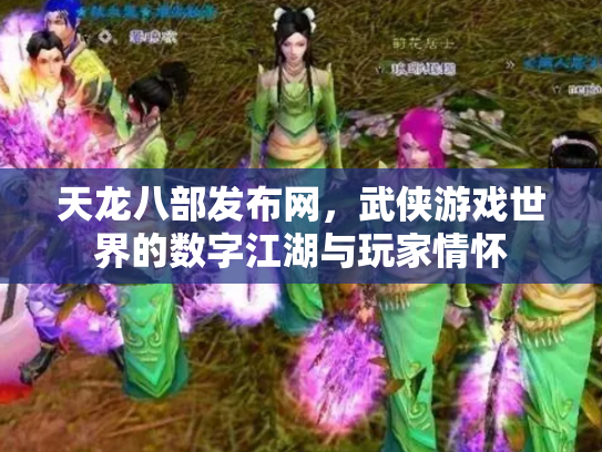 天龙八部发布网，武侠游戏世界的数字江湖与玩家情怀