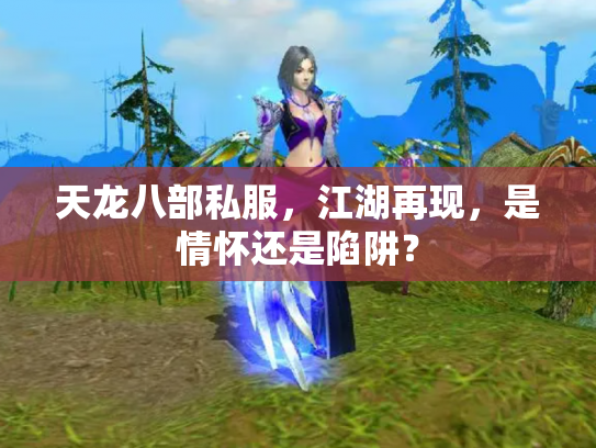 天龙八部私服，江湖再现，是情怀还是陷阱？