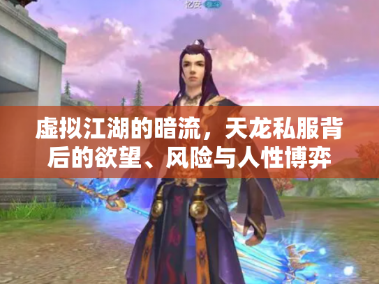 虚拟江湖的暗流，天龙私服背后的欲望、风险与人性博弈