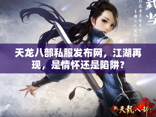 天龙八部私服发布网，江湖再现，是情怀还是陷阱？