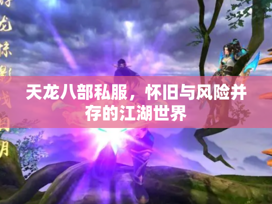 天龙八部私服，怀旧与风险并存的江湖世界