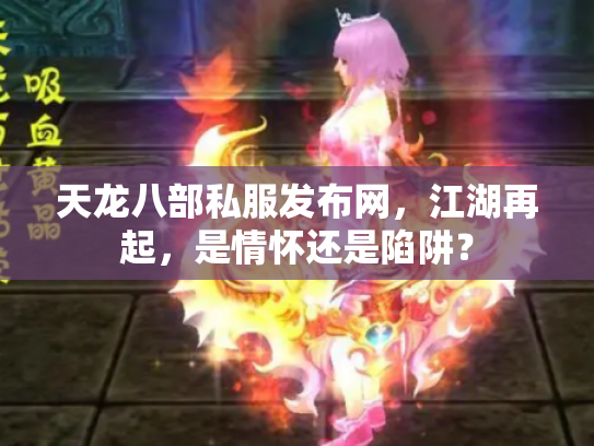 天龙八部私服发布网，江湖再起，是情怀还是陷阱？