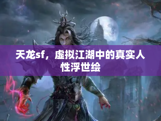 天龙sf，虚拟江湖中的真实人性浮世绘