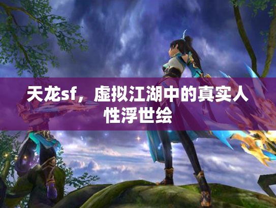 天龙sf，虚拟江湖中的真实人性浮世绘