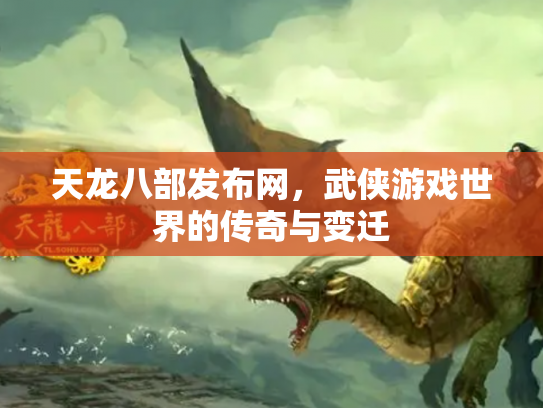 天龙八部发布网，武侠游戏世界的传奇与变迁