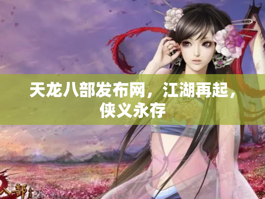 天龙八部发布网，江湖再起，侠义永存