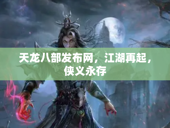 天龙八部发布网，江湖再起，侠义永存