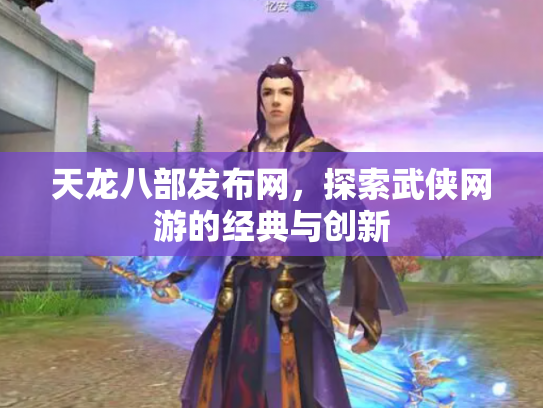 天龙八部发布网，探索武侠网游的经典与创新