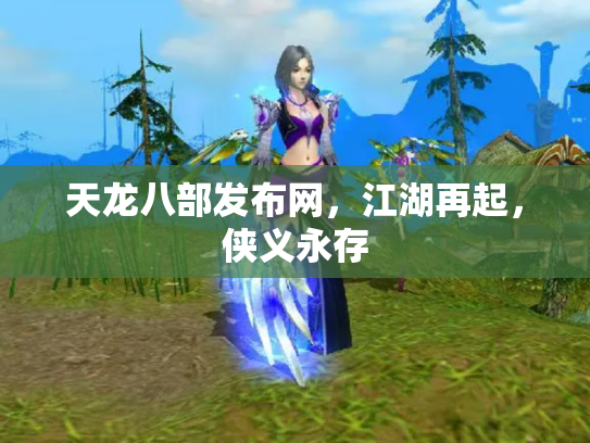 天龙八部发布网，江湖再起，侠义永存