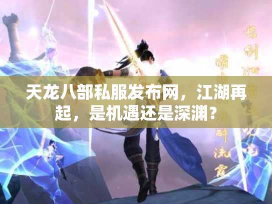 天龙八部私服发布网，江湖再起，是机遇还是深渊？